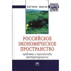 Российское экономическое пространство: проблемы и перспективы реструктуризации. Монография