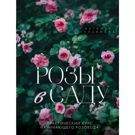 Розы в саду. Практический курс начинающего розовода