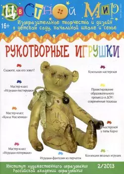 Рукотворные игрушки. Научно-методический журнал Цветной мир. Изобразительное творчество и дизайн в детском саду, начальной школе и семье. № 2/2013