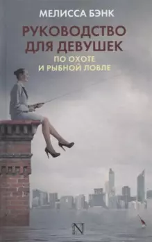 Руководство для девушек по охоте и рыбной ловле : роман