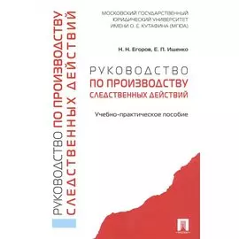 Руководство по производству следственных действий. Учебно-практич. пос.