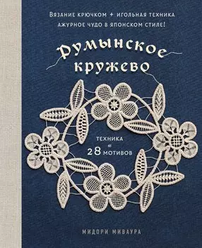 Румынское кружево. Вязание крючком + игольная техника. Ажурное чудо в японском стиле! Техника и 28 мотивов