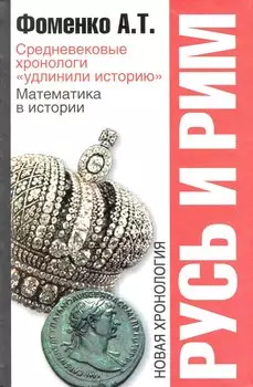 Русь и Рим: Средневековые хронологи "удлинили историю". Математика в истории. Новая хронология