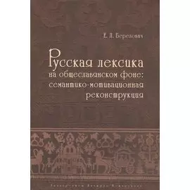 Русская лексика на общеславянском фоне: семантико-мотивационная реконструкция
