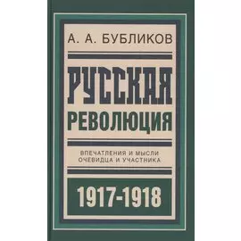 Русская революция. Впечатления и мысли очевидца и участника 1917-1918