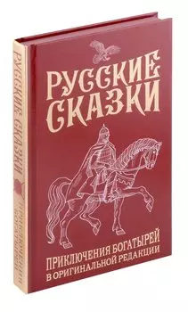 Русские сказки. Приключения богатырей в оригинальной редакции. Подарочное издание