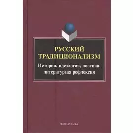 Русский традиционализм. Истории, идеология, поэтика, литературная рефлексия