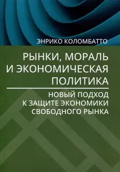 Рынки, мораль и экономическая политика: новый подход к защите экономики свободного рынка