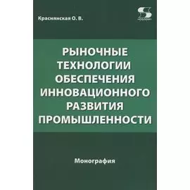 Рыночные технологии обеспечения инновационного развития промышленности. Монография