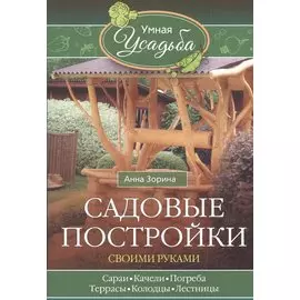Садовые постройки своими руками. Сараи, качели, погреба, террасы, колодцы, лестницы