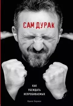 Сам дурак. Как убеждать непробиваемых