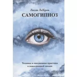 Самогипноз. Техника и ежедневная практика в повседневной жизни