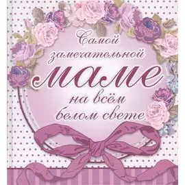 Самой замечательной маме на всём белом свете