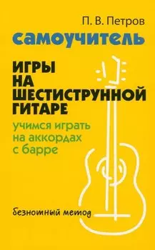 Самоучитель игры на шестиструнной гитаре: учимся играть на аккордах с барре. Безнотный метод
