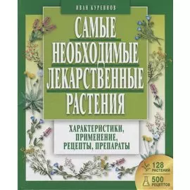 Самые необходимые лекарственные растения. Характеристики, применение, рецепты, препараты