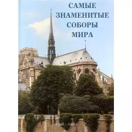 Самые знаменитые соборы мира : иллюстрированная энциклопедия
