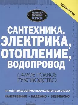 Сантехника, электрика, отопление, водопровод. Самое полное руководство