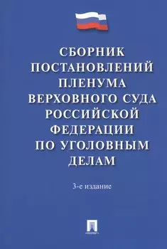 Сборник постановлений Пленума Верховного Суда Российской Федерации по уголовным делам. 3-е издание