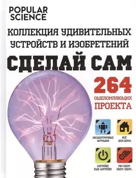 Сделай сам. Коллекция удивительных устройств и изобретений. (=Большая книга необычных проектов. Смастери крутые вещи!)