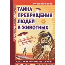 Секретная антропология. Тайна превращения людей в животных