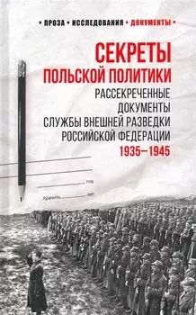 Секреты польской политики. Рассекреченные документы Службы внешней разведки Российской Федерации. 1935-1945