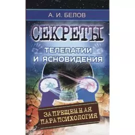Секреты телепатии и ясновидения. Запрещенная парапсихология