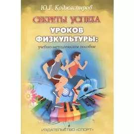 Секреты успеха уроков физкультуры: учебно-методическое пособие