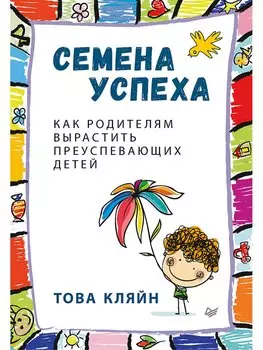 Семена успеха. Как родителям вырастить преуспевающих детей