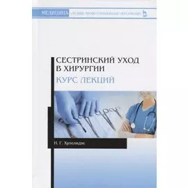 Сестринский уход в хирургии. Курс лекций. Учебное пособие