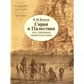 Сирия и Палестина под турецким правительством в историческом и политическом отношениях