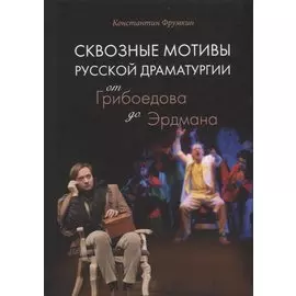 Сквозные мотивы русской драматургии: От Грибоедова до Эрдмана