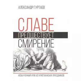 Славе предшествует смирение. Невыученный урок из христианских праздников