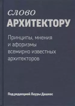 Слово архитектору. Принципы, мнения и афоризмы всемирно известных архитекторов