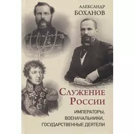 Служение России. Императоры, военачальники, государственные деятели