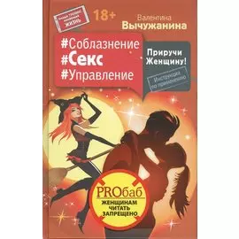 Соблазнение #Секс #Управление. Приручи Женщину! Инструкция по применению