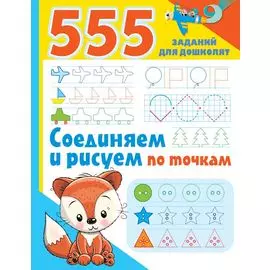 555 заданий для дошколят. Соединяем и рисуем по точкам