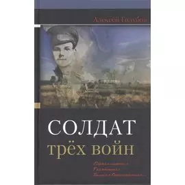 Солдат трех войн: Первая мировая. Гражданская. Великая Отечественная…