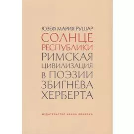 Солнце республики. Римская цивилизация в поэзии Збигнева Херберта