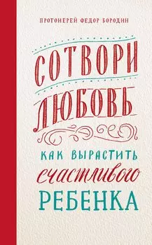 Сотвори любовь. Как вырастить счастливого ребенка