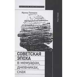 Советская эпоха в мемуарах, дневниках, снах. Опыт чтения