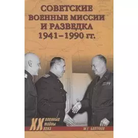 Советские военные миссии и разведка 1941 - 1990 гг. (Военные тайны 20 века) Болтунов