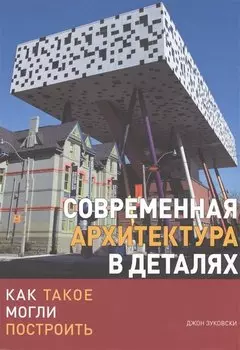 Современная архитектура в деталях. Как такое могли построить