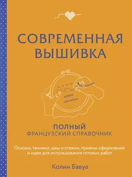 Современная вышивка. Полный французский справочник