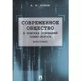 Современное общество. В поисках оснований Социо-Логоса. Монография.