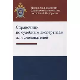 Справочник по судебным экспертизам для следователей. Практическое пособие