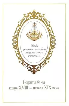 «Средь утешительного звона тарелок, ложек и ножей...». Рецепты блюд конца XVIII — начала XIX века