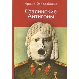 Жеребкина И.А. Сталинские Антигоны