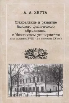Становление и развитие базового физического образования в Московском университете (вторая половина XVIII — первая половина XX вв.)