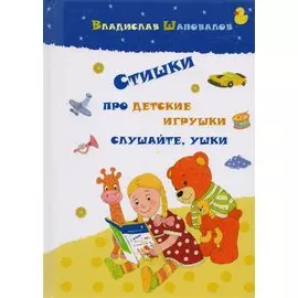 Стишки про детские игрушки слушайте ушки (илл. Козловой) Шаповалов