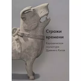 Стражи времени. Керамическая скульптура Древнего Китая